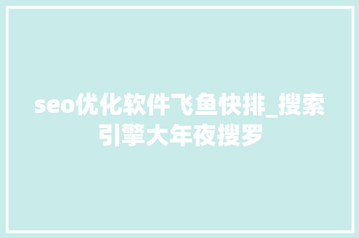 seo优化软件飞鱼快排_搜索引擎大年夜搜罗 seo优化软件飞鱼快排_搜索引擎大年夜搜罗 搜狗SEO