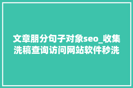 文章朋分句子对象seo_收集洗稿查询访问网站软件秒洗写手批量接单 文章朋分句子对象seo_收集洗稿查询访问网站软件秒洗写手批量接单 神马SEO