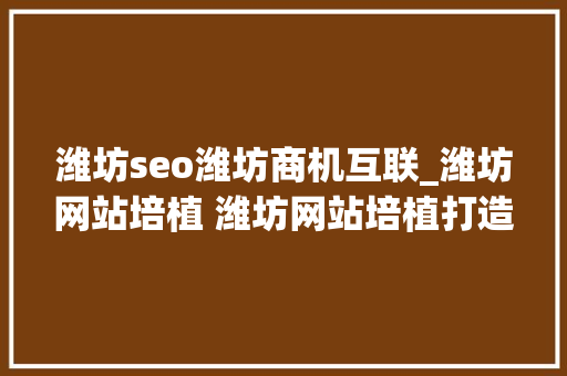 潍坊seo潍坊商机互联_潍坊网站培植 潍坊网站培植打造企业数字化新窗口 潍坊seo潍坊商机互联_潍坊网站培植 潍坊网站培植打造企业数字化新窗口 神马SEO