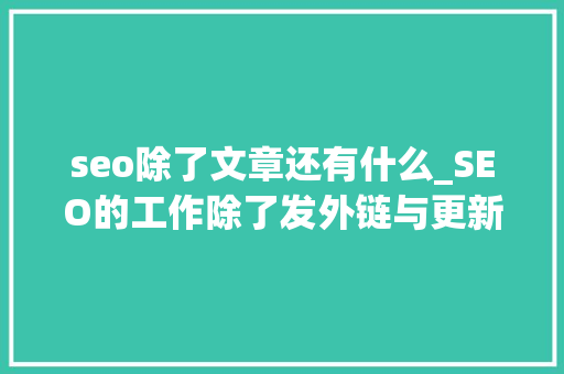seo除了文章还有什么_SEO的工作除了发外链与更新文章还有什么 seo除了文章还有什么_SEO的工作除了发外链与更新文章还有什么 SEO关键词