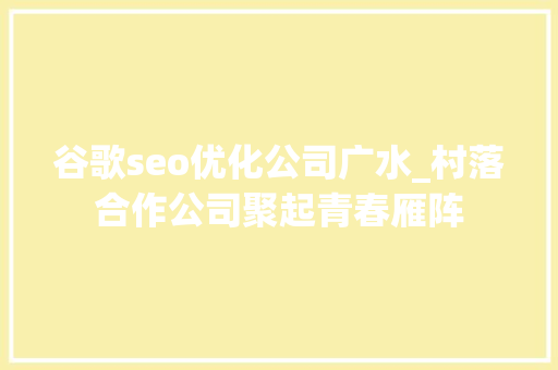 谷歌seo优化公司广水_村落合作公司聚起青春雁阵 谷歌seo优化公司广水_村落合作公司聚起青春雁阵 SEO关键词