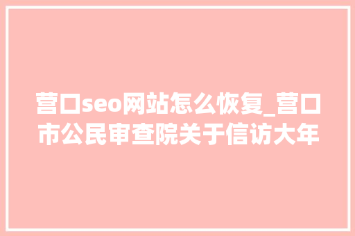 营口seo网站怎么恢复_营口市公民审查院关于信访大年夜厅恢复接待来访的通知书记