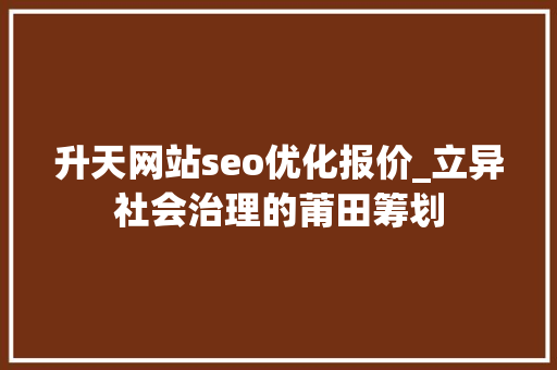 升天网站seo优化报价_立异社会治理的莆田筹划
