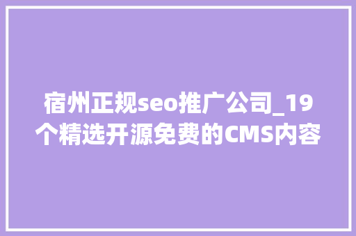 宿州正规seo推广公司_19个精选开源免费的CMS内容治理系统接私活创业拿去改改 宿州正规seo推广公司_19个精选开源免费的CMS内容治理系统接私活创业拿去改改 神马SEO