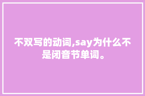 不双写的动词,say为什么不是闭音节单词。 不双写的动词,say为什么不是闭音节单词。 网站建设公司