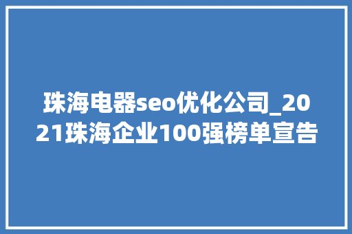 珠海电器seo优化公司_2021珠海企业100强榜单宣告格力电器华发集团领航 珠海电器seo优化公司_2021珠海企业100强榜单宣告格力电器华发集团领航 必应SEO