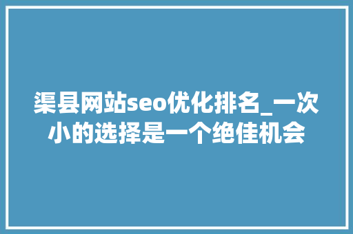 渠县网站seo优化排名_一次小的选择是一个绝佳机会 渠县网站seo优化排名_一次小的选择是一个绝佳机会 搜狗SEO