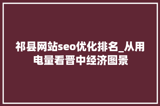 祁县网站seo优化排名_从用电量看晋中经济图景