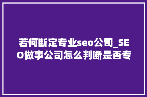 若何断定专业seo公司_SEO做事公司怎么判断是否专业贵的一定更好吗 若何断定专业seo公司_SEO做事公司怎么判断是否专业贵的一定更好吗 必应SEO