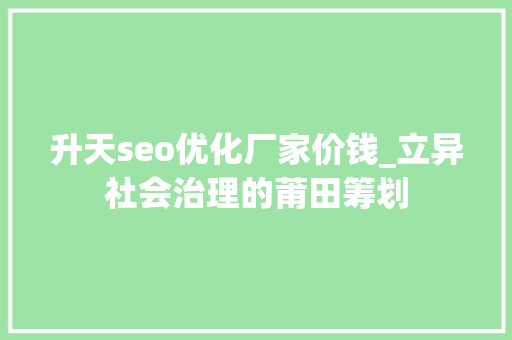 升天seo优化厂家价钱_立异社会治理的莆田筹划