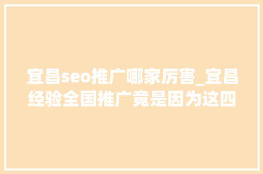 宜昌seo推广哪家厉害_宜昌经验全国推广竟是因为这四个关键词