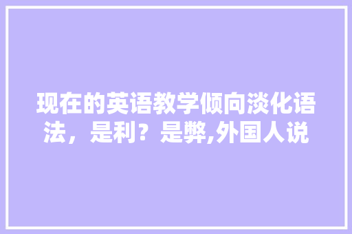 现在的英语教学倾向淡化语法，是利？是弊,外国人说倒装句吗。