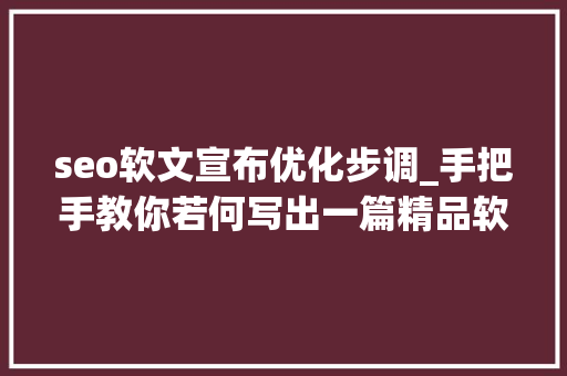 seo软文宣布优化步调_手把手教你若何写出一篇精品软文