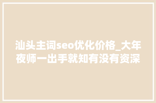 汕头主词seo优化价格_大年夜师一出手就知有没有资深音响玩家方展武 搜狗SEO 汕头主词seo优化价格_大年夜师一出手就知有没有资深音响玩家方展武 汕头主词seo优化价格_大年夜师一出手就知有没有资深音响玩家方展武 搜狗SEO