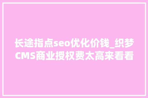 长途指点seo优化价钱_织梦CMS商业授权费太高来看看这里已经有理解决筹划 长途指点seo优化价钱_织梦CMS商业授权费太高来看看这里已经有理解决筹划 搜狗SEO