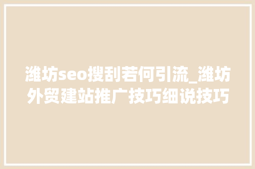 潍坊seo搜刮若何引流_潍坊外贸建站推广技巧细说技巧型帮你引流 潍坊seo搜刮若何引流_潍坊外贸建站推广技巧细说技巧型帮你引流 网站建设公司