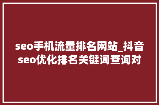 seo手机流量排名网站_抖音seo优化排名关键词查询对象分享巨量算数与巨量千川 网站建设公司 seo手机流量排名网站_抖音seo优化排名关键词查询对象分享巨量算数与巨量千川 seo手机流量排名网站_抖音seo优化排名关键词查询对象分享巨量算数与巨量千川 网站建设公司
