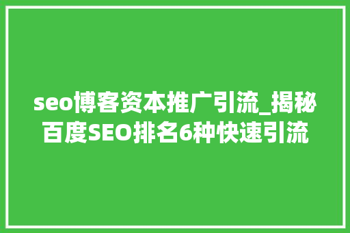 seo博客资本推广引流_揭秘百度SEO排名6种快速引流方法 seo博客资本推广引流_揭秘百度SEO排名6种快速引流方法 百度SEO