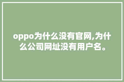 oppo为什么没有官网,为什么公司网址没有用户名。 oppo为什么没有官网,为什么公司网址没有用户名。 网站建设公司