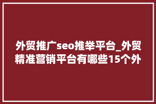 外贸推广seo推举平台_外贸精准营销平台有哪些15个外贸营销平台推荐 外贸推广seo推举平台_外贸精准营销平台有哪些15个外贸营销平台推荐 必应SEO