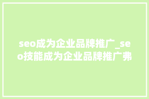 seo成为企业品牌推广_seo技能成为企业品牌推广弗成缺少的方法 seo成为企业品牌推广_seo技能成为企业品牌推广弗成缺少的方法 搜狗SEO