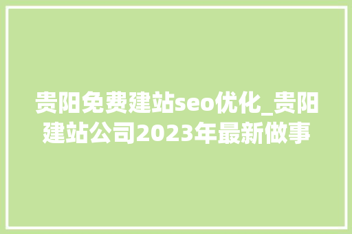 贵阳免费建站seo优化_贵阳建站公司2023年最新做事说明 贵阳免费建站seo优化_贵阳建站公司2023年最新做事说明 SEO关键词