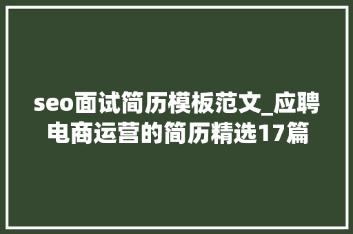 seo面试简历模板范文_应聘电商运营的简历精选17篇 seo面试简历模板范文_应聘电商运营的简历精选17篇 SEO关键词