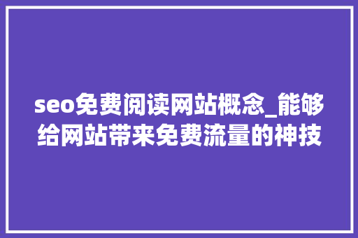 seo免费阅读网站概念_能够给网站带来免费流量的神技SEO是什么 seo免费阅读网站概念_能够给网站带来免费流量的神技SEO是什么 搜狗SEO