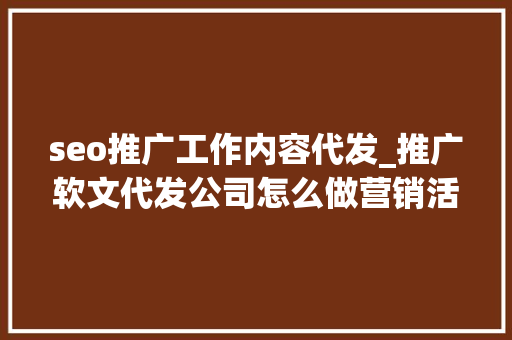 seo推广工作内容代发_推广软文代发公司怎么做营销活动别慌看我教你几招 必应SEO seo推广工作内容代发_推广软文代发公司怎么做营销活动别慌看我教你几招 seo推广工作内容代发_推广软文代发公司怎么做营销活动别慌看我教你几招 必应SEO