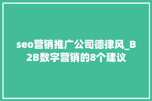 seo营销推广公司德律风_B2B数字营销的8个建议 SEO关键词 seo营销推广公司德律风_B2B数字营销的8个建议 seo营销推广公司德律风_B2B数字营销的8个建议 SEO关键词