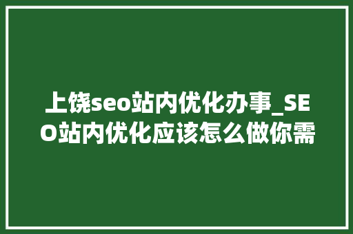 上饶seo站内优化办事_SEO站内优化应该怎么做你需要理解性地去做站内优化 上饶seo站内优化办事_SEO站内优化应该怎么做你需要理解性地去做站内优化 必应SEO