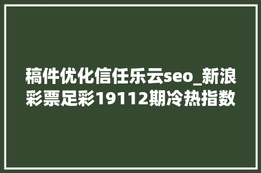 稿件优化信任乐云seo_新浪彩票足彩19112期冷热指数巴萨防大年夜冷输球