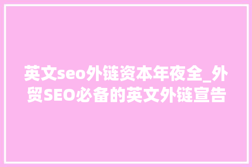 英文seo外链资本年夜全_外贸SEO必备的英文外链宣告本钱汇总 英文seo外链资本年夜全_外贸SEO必备的英文外链宣告本钱汇总 搜狗SEO