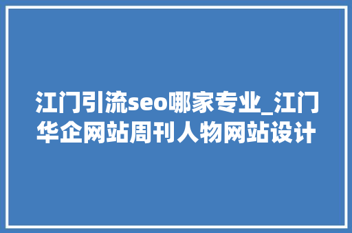 江门引流seo哪家专业_江门华企网站周刊人物网站设计部吕耀辉