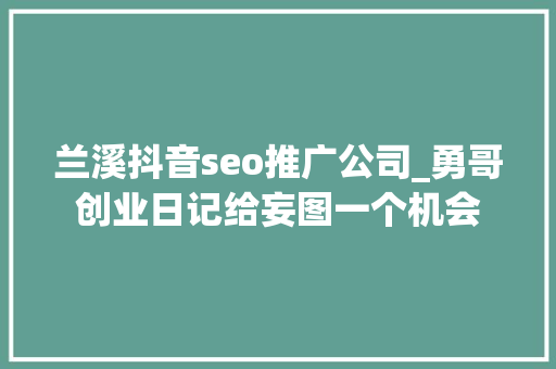 兰溪抖音seo推广公司_勇哥创业日记给妄图一个机会 兰溪抖音seo推广公司_勇哥创业日记给妄图一个机会 必应SEO