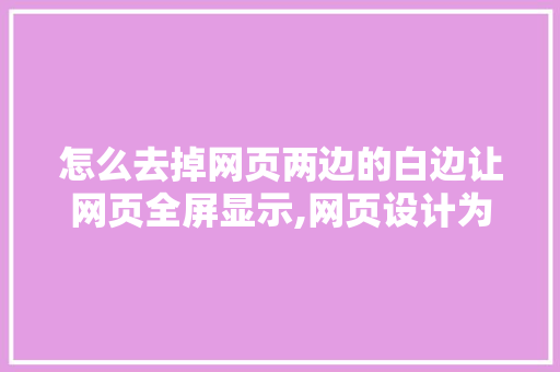 怎么去掉网页两边的白边让网页全屏显示,网页设计为什么两边留白不一样。 怎么去掉网页两边的白边让网页全屏显示,网页设计为什么两边留白不一样。 必应SEO