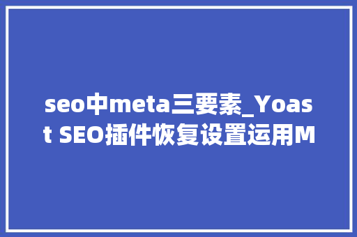 seo中meta三要素_Yoast SEO插件恢复设置运用Meta Keywords的方法 seo中meta三要素_Yoast SEO插件恢复设置运用Meta Keywords的方法 SEO关键词