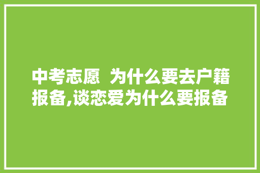 中考志愿  为什么要去户籍报备,谈恋爱为什么要报备。