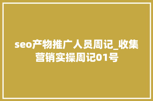 seo产物推广人员周记_收集营销实操周记01号 seo产物推广人员周记_收集营销实操周记01号 搜狗SEO