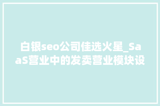 白银seo公司佳选火星_SaaS营业中的发卖营业模块设计3 白银seo公司佳选火星_SaaS营业中的发卖营业模块设计3 神马SEO