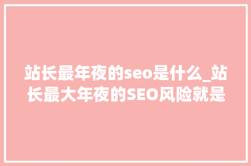 站长最年夜的seo是什么_站长最大年夜的SEO风险就是避免SEO