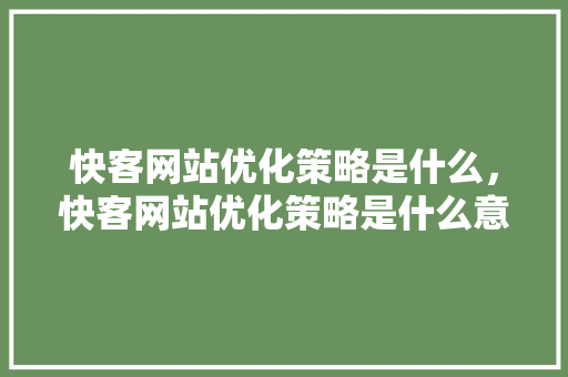 快客网站优化策略是什么,快客网站优化策略是什么意思。 必应SEO 快客网站优化策略是什么,快客网站优化策略是什么意思。 快客网站优化策略是什么,快客网站优化策略是什么意思。 必应SEO