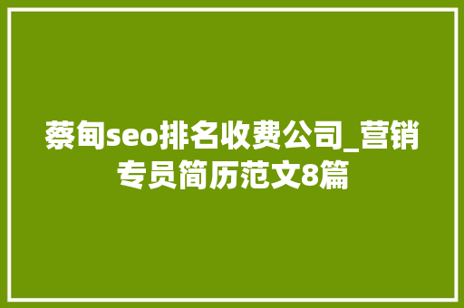 蔡甸seo排名收费公司_营销专员简历范文8篇 蔡甸seo排名收费公司_营销专员简历范文8篇 SEO关键词