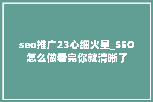 seo推广23心细火星_SEO怎么做看完你就清晰了 seo推广23心细火星_SEO怎么做看完你就清晰了 百度SEO
