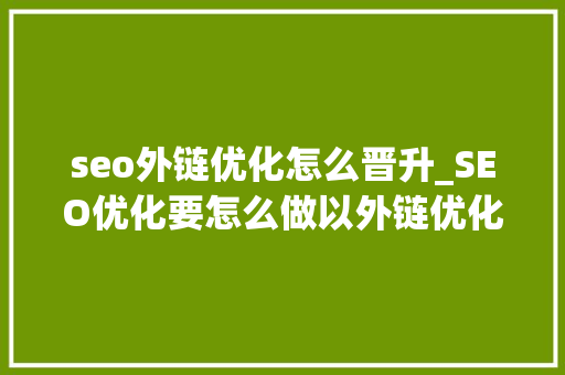 seo外链优化怎么晋升_SEO优化要怎么做以外链优化为例 seo外链优化怎么晋升_SEO优化要怎么做以外链优化为例 网站建设公司