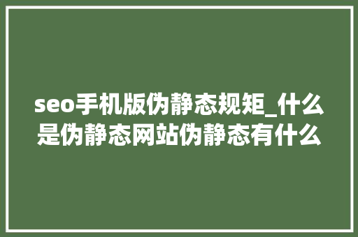 seo手机版伪静态规矩_什么是伪静态网站伪静态有什么浸染 seo手机版伪静态规矩_什么是伪静态网站伪静态有什么浸染 百度SEO