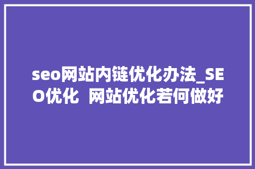 seo网站内链优化办法_SEO优化  网站优化若何做好内链优化