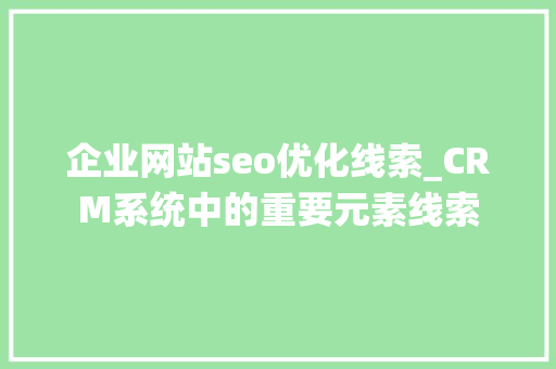 企业网站seo优化线索_CRM系统中的重要元素线索
