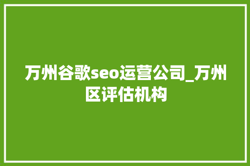 万州谷歌seo运营公司_万州区评估机构 万州谷歌seo运营公司_万州区评估机构 必应SEO