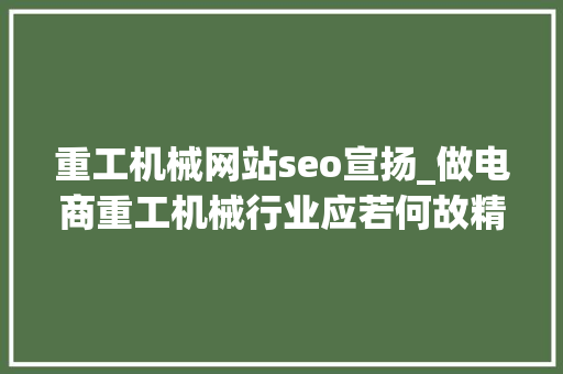 重工机械网站seo宣扬_做电商重工机械行业应若何故精确的办法打开 重工机械网站seo宣扬_做电商重工机械行业应若何故精确的办法打开 神马SEO